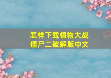 怎样下载植物大战僵尸二破解版中文