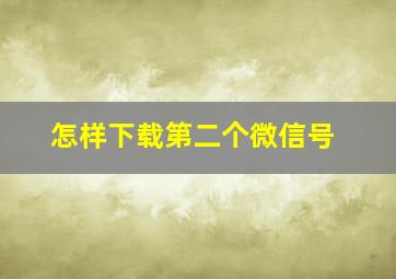 怎样下载第二个微信号