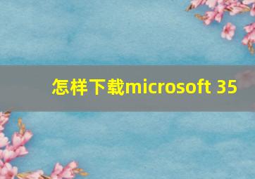 怎样下载microsoft 35