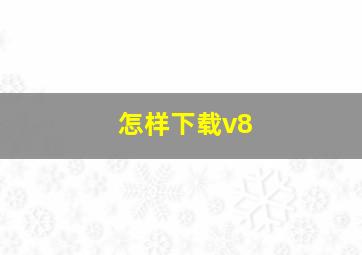 怎样下载v8