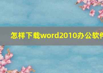 怎样下载word2010办公软件