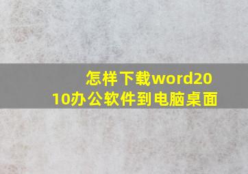 怎样下载word2010办公软件到电脑桌面