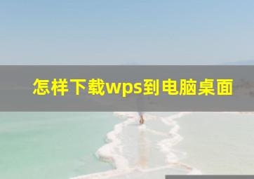 怎样下载wps到电脑桌面