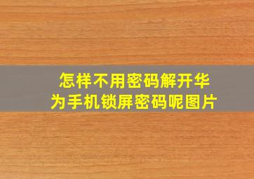 怎样不用密码解开华为手机锁屏密码呢图片