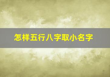 怎样五行八字取小名字