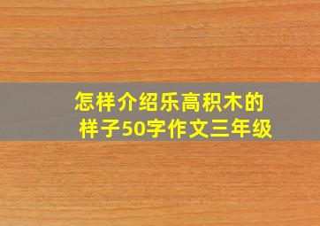 怎样介绍乐高积木的样子50字作文三年级