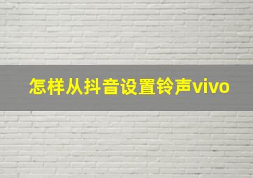 怎样从抖音设置铃声vivo