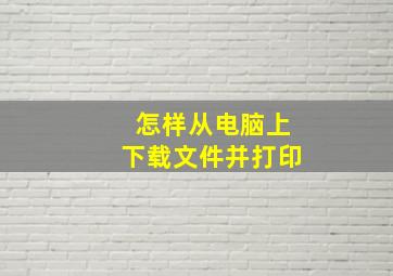 怎样从电脑上下载文件并打印