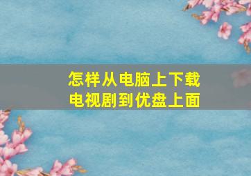 怎样从电脑上下载电视剧到优盘上面