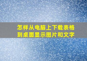 怎样从电脑上下载表格到桌面显示图片和文字