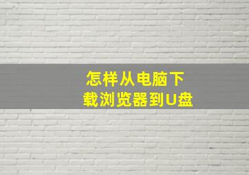 怎样从电脑下载浏览器到U盘