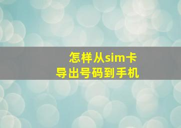 怎样从sim卡导出号码到手机