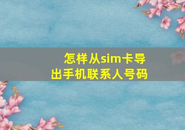 怎样从sim卡导出手机联系人号码