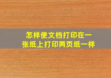 怎样使文档打印在一张纸上打印两页纸一样