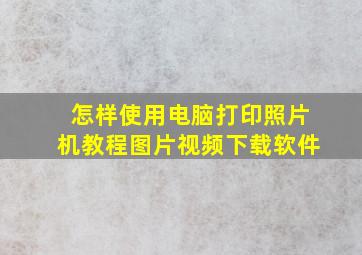 怎样使用电脑打印照片机教程图片视频下载软件