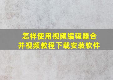 怎样使用视频编辑器合并视频教程下载安装软件