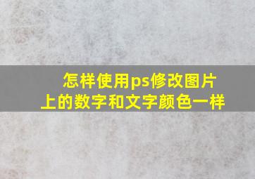 怎样使用ps修改图片上的数字和文字颜色一样