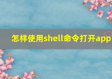 怎样使用shell命令打开app