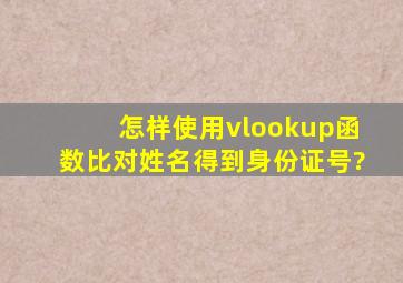 怎样使用vlookup函数比对姓名得到身份证号?