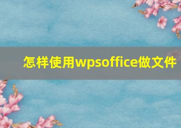 怎样使用wpsoffice做文件