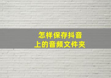 怎样保存抖音上的音频文件夹