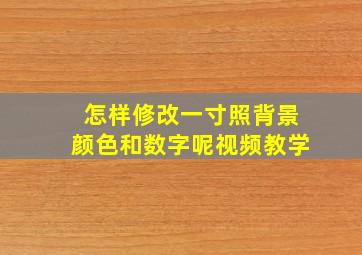 怎样修改一寸照背景颜色和数字呢视频教学