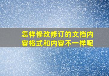 怎样修改修订的文档内容格式和内容不一样呢