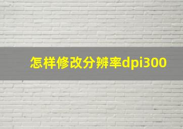 怎样修改分辨率dpi300