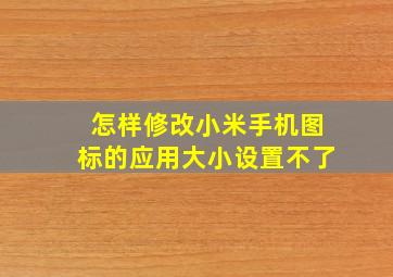 怎样修改小米手机图标的应用大小设置不了