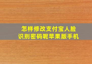 怎样修改支付宝人脸识别密码呢苹果版手机