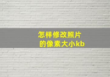 怎样修改照片的像素大小kb