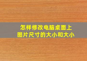 怎样修改电脑桌面上图片尺寸的大小和大小