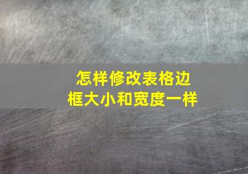 怎样修改表格边框大小和宽度一样