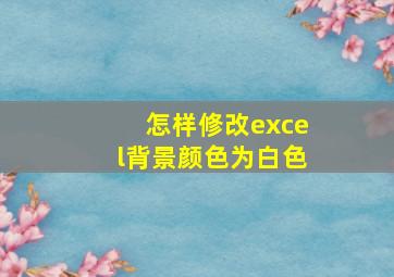 怎样修改excel背景颜色为白色