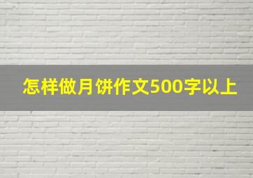 怎样做月饼作文500字以上