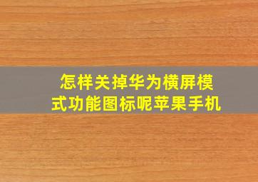 怎样关掉华为横屏模式功能图标呢苹果手机