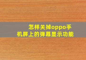 怎样关掉oppo手机屏上的弹幕显示功能