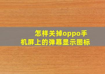 怎样关掉oppo手机屏上的弹幕显示图标