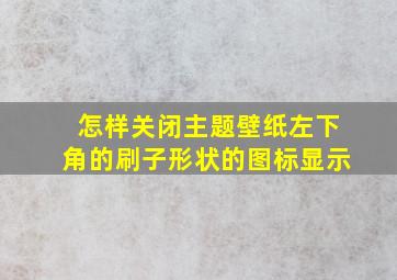 怎样关闭主题壁纸左下角的刷子形状的图标显示