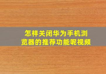 怎样关闭华为手机浏览器的推荐功能呢视频