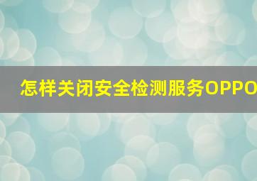 怎样关闭安全检测服务OPPO