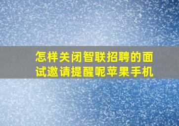 怎样关闭智联招聘的面试邀请提醒呢苹果手机