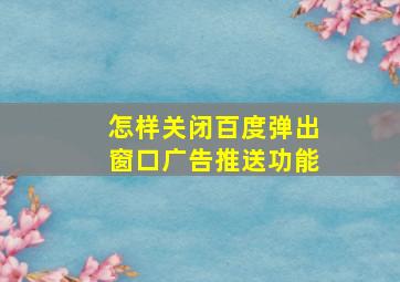 怎样关闭百度弹出窗口广告推送功能