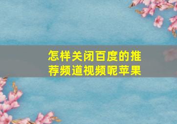 怎样关闭百度的推荐频道视频呢苹果