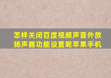 怎样关闭百度视频声音外放扬声器功能设置呢苹果手机