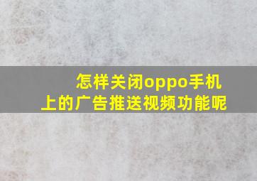 怎样关闭oppo手机上的广告推送视频功能呢