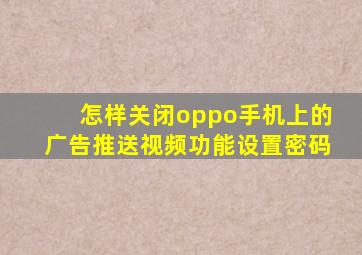 怎样关闭oppo手机上的广告推送视频功能设置密码