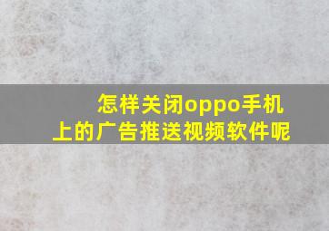 怎样关闭oppo手机上的广告推送视频软件呢