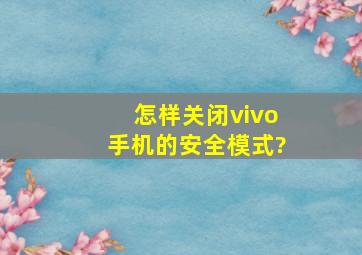 怎样关闭vivo手机的安全模式?