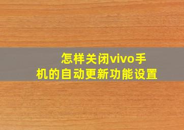 怎样关闭vivo手机的自动更新功能设置